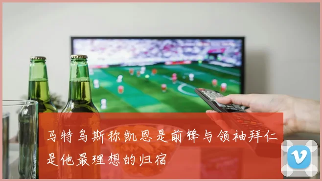 马特乌斯称凯恩是前锋与领袖拜仁是他最理想的归宿