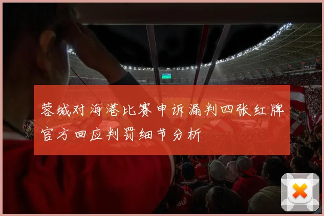 蓉城对海港比赛申诉漏判四张红牌官方回应判罚细节分析