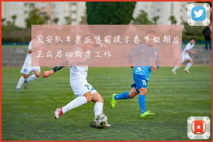 国安队年票发售前提示春节假期后正式启动购票工作