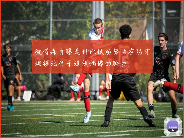 彼得森自曝是科比铁粉努力在防守端锁死对手追随偶像的脚步