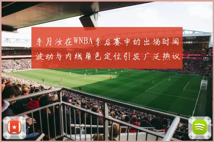 李月汝在WNBA季后赛中的出场时间波动与内线角色定位引发广泛热议