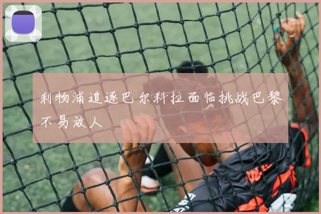 利物浦追逐巴尔科拉面临挑战巴黎不易放人