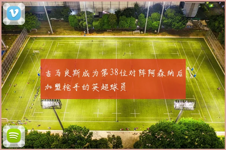吉马良斯成为第38位对阵阿森纳后加盟枪手的英超球员
