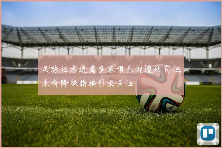 足球记者透露多家俱乐部遭处罚但未有降级措施引发关注