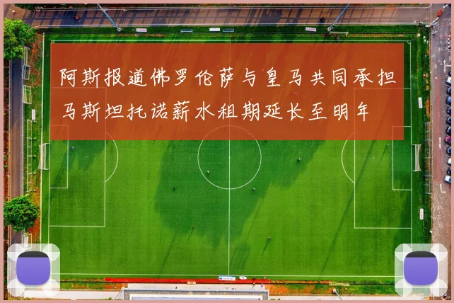 阿斯报道佛罗伦萨与皇马共同承担马斯坦托诺薪水租期延长至明年
