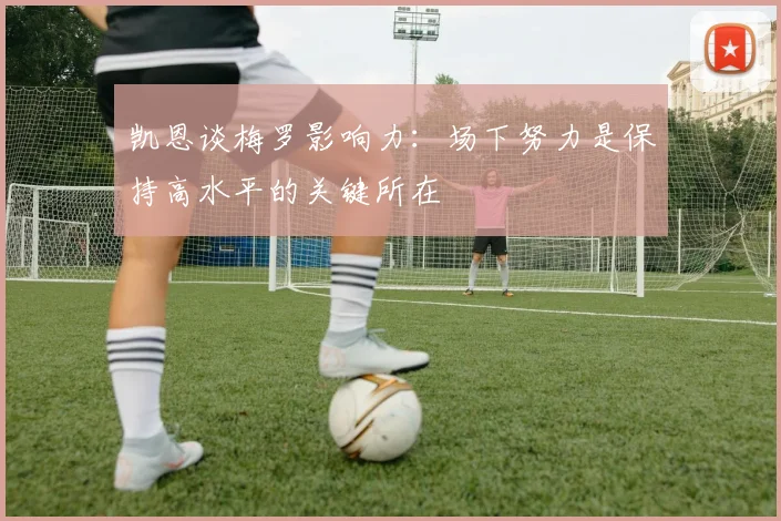 凯恩谈梅罗影响力：场下努力是保持高水平的关键所在