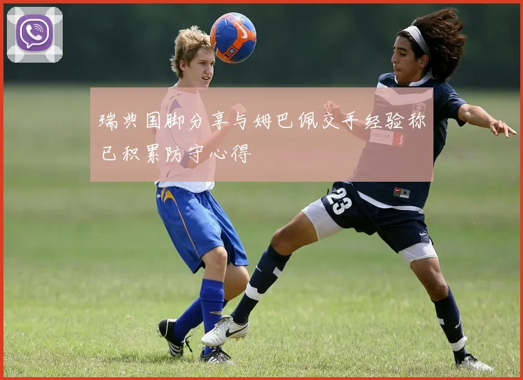 瑞典国脚分享与姆巴佩交手经验称已积累防守心得