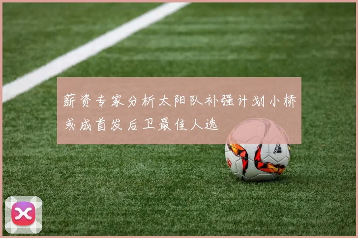 薪资专家分析太阳队补强计划小桥或成首发后卫最佳人选