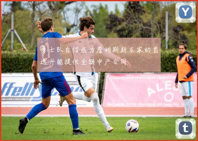 勇士队自信成为詹姆斯新东家的首选并能提供全额中产合同