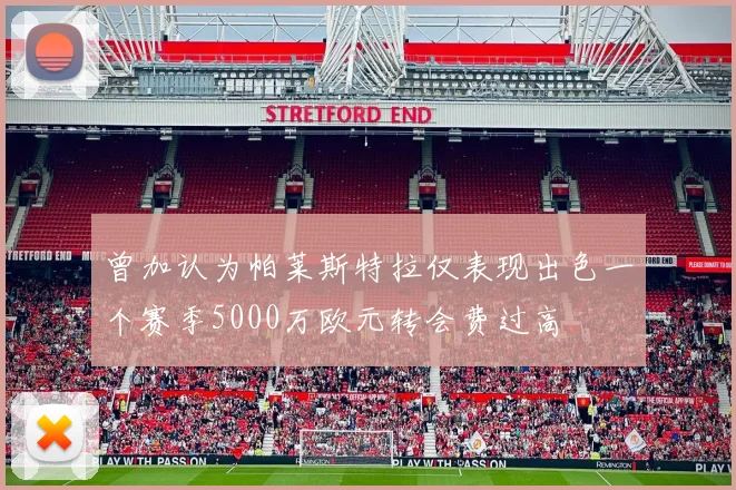 曾加认为帕莱斯特拉仅表现出色一个赛季5000万欧元转会费过高