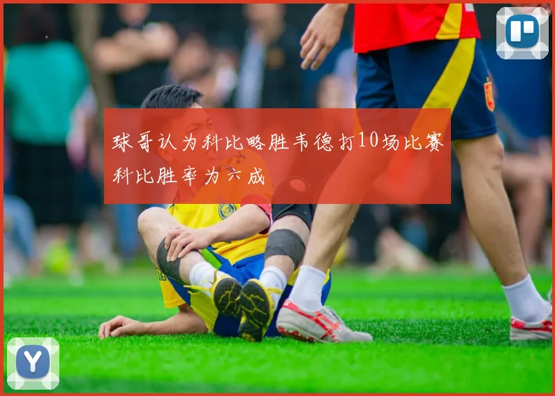 球哥认为科比略胜韦德打10场比赛科比胜率为六成