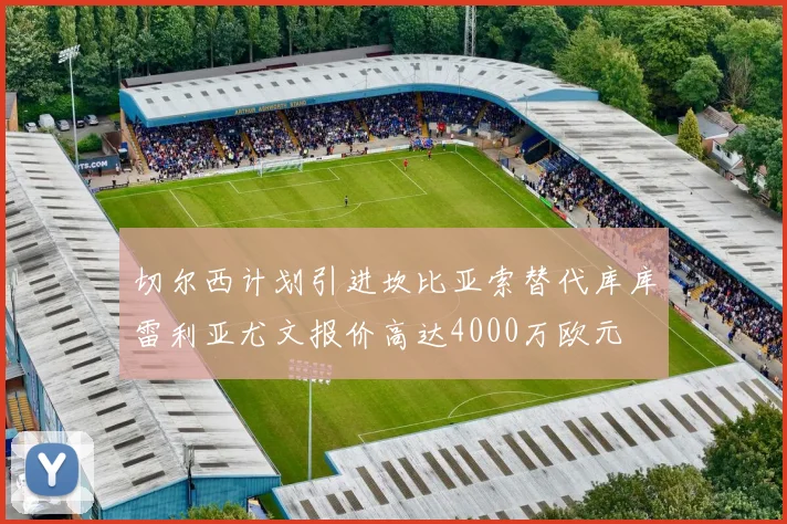 切尔西计划引进坎比亚索替代库库雷利亚尤文报价高达4000万欧元