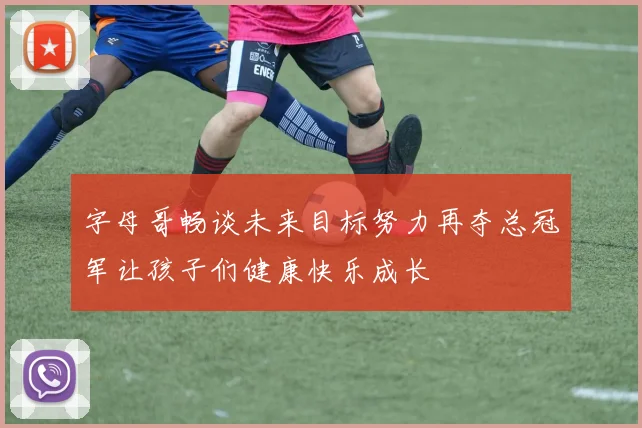 字母哥畅谈未来目标努力再夺总冠军让孩子们健康快乐成长